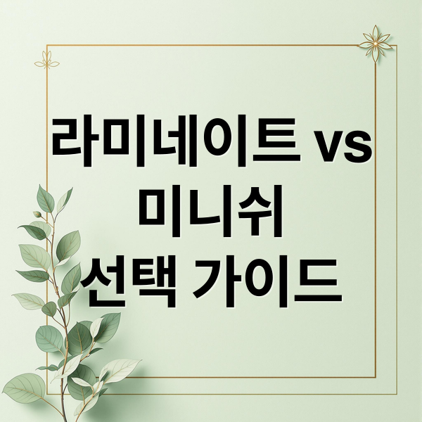 라미네이트와 미니쉬: 차이점과 선택 가이드